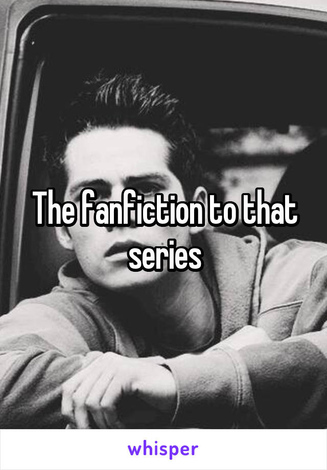 The fanfiction to that series