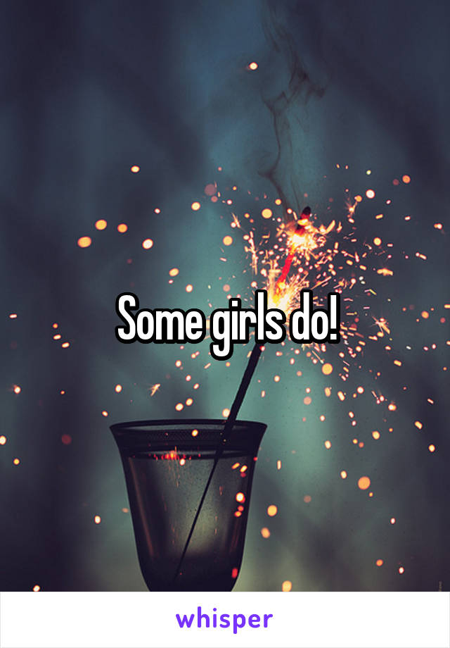 Some girls do!