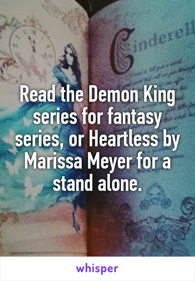 Read the Demon King series for fantasy series, or Heartless by Marissa Meyer for a stand alone.
