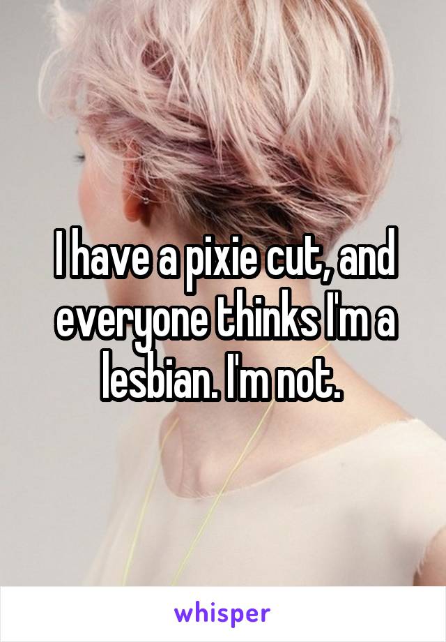 I have a pixie cut, and everyone thinks I'm a lesbian. I'm not. 