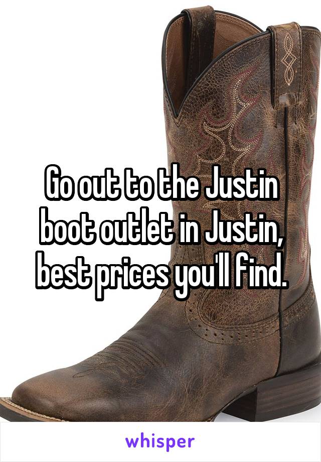 Go out to the Justin boot outlet in Justin, best prices you'll find.