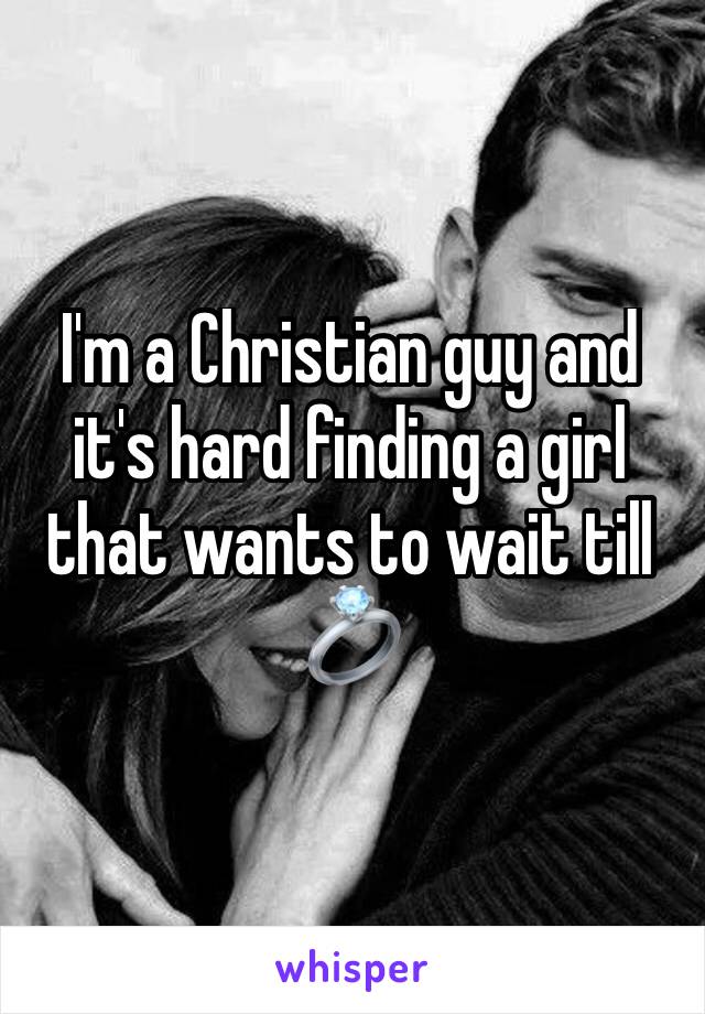 I'm a Christian guy and it's hard finding a girl that wants to wait till 💍 