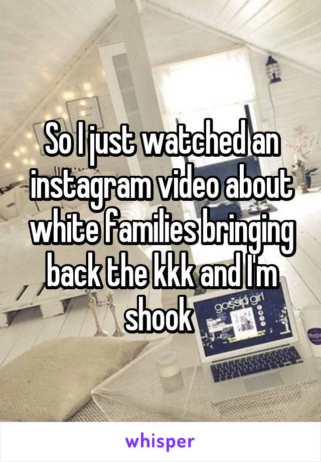 So I just watched an instagram video about white families bringing back the kkk and I'm shook 