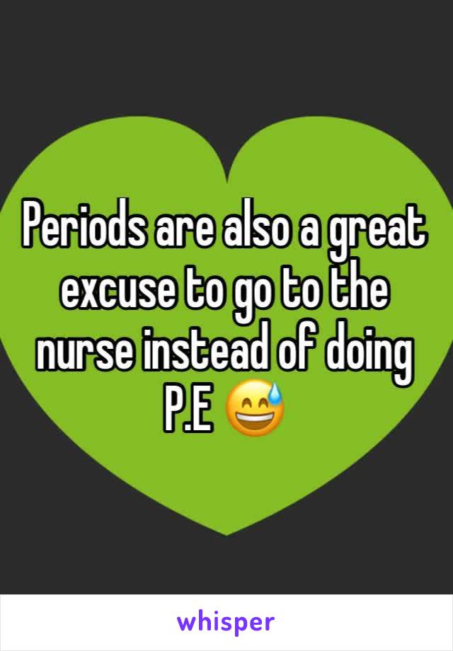 Periods are also a great excuse to go to the nurse instead of doing P.E 😅