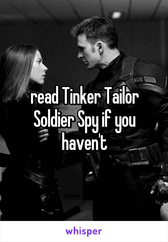 read Tinker Tailor Soldier Spy if you haven't