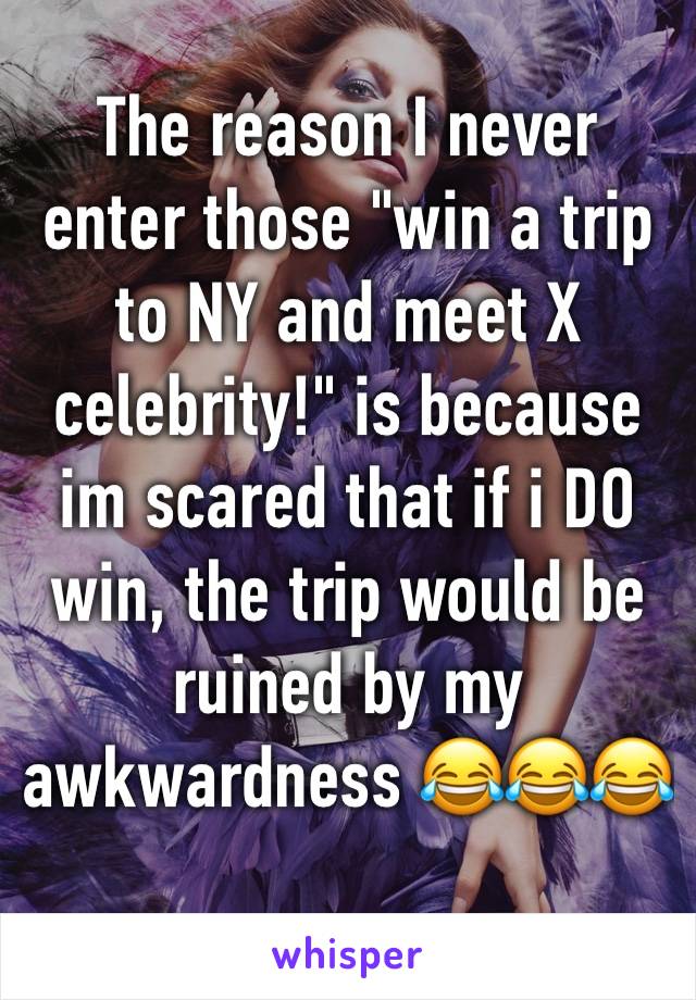 The reason I never enter those "win a trip to NY and meet X celebrity!" is because im scared that if i DO win, the trip would be ruined by my awkwardness 😂😂😂