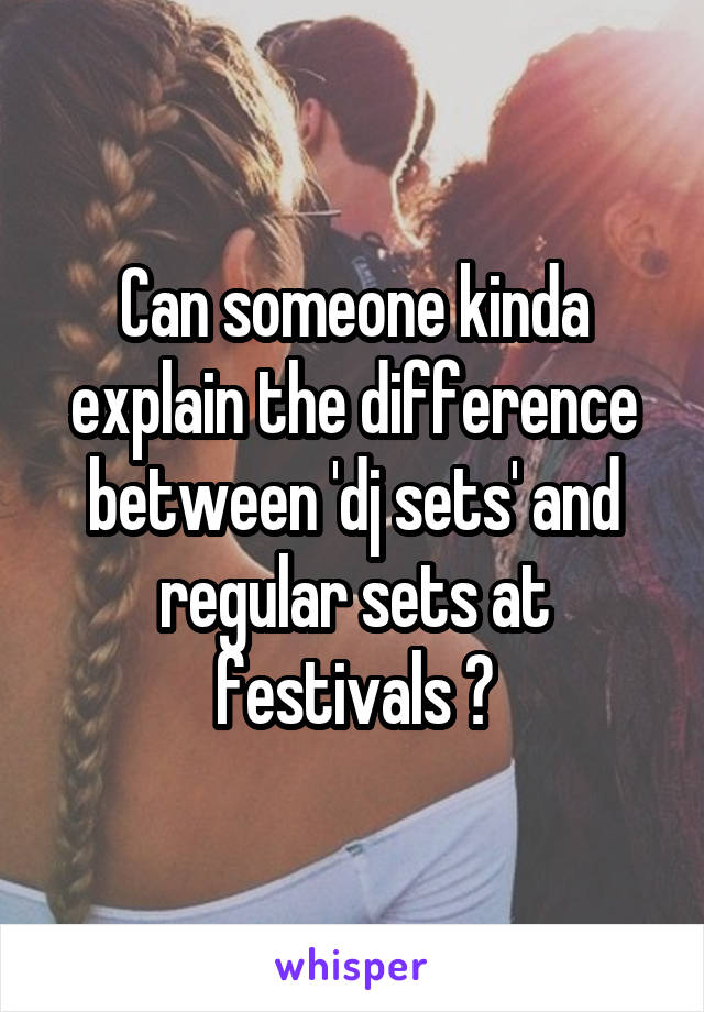 Can someone kinda explain the difference between 'dj sets' and regular sets at festivals ?