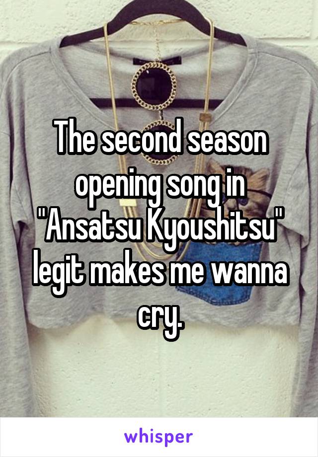 The second season opening song in "Ansatsu Kyoushitsu" legit makes me wanna cry.