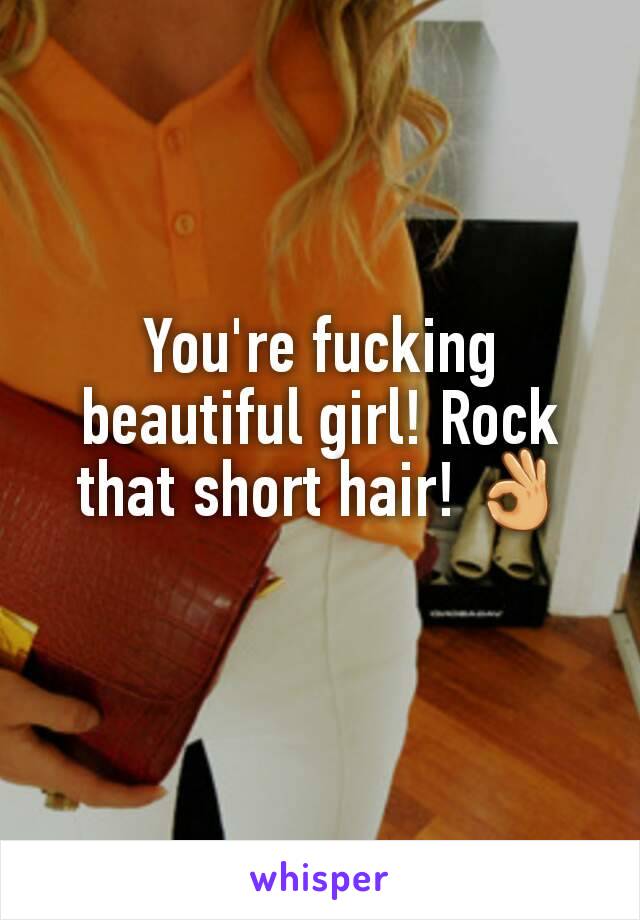 You're fucking beautiful girl! Rock that short hair! 👌