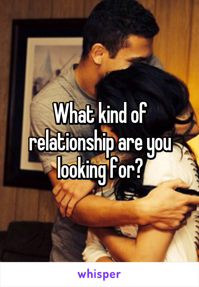 What kind of relationship are you looking for?