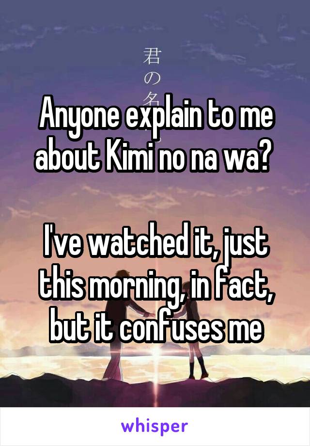 Anyone explain to me about Kimi no na wa? 

I've watched it, just this morning, in fact, but it confuses me