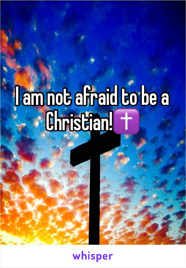 I am not afraid to be a Christian!✝️
