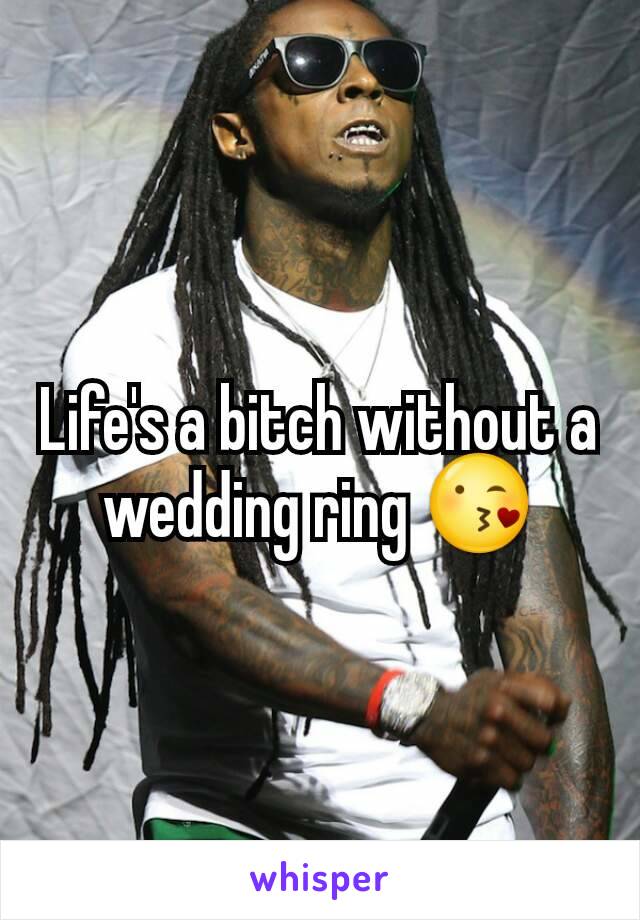 Life's a bitch without a wedding ring 😘