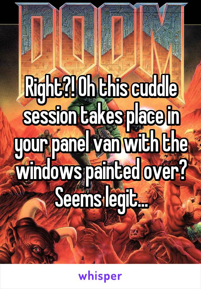 Right?! Oh this cuddle session takes place in your panel van with the windows painted over? Seems legit...