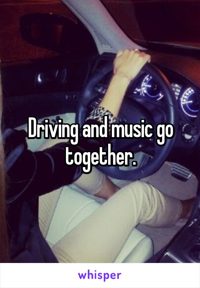 Driving and music go together.