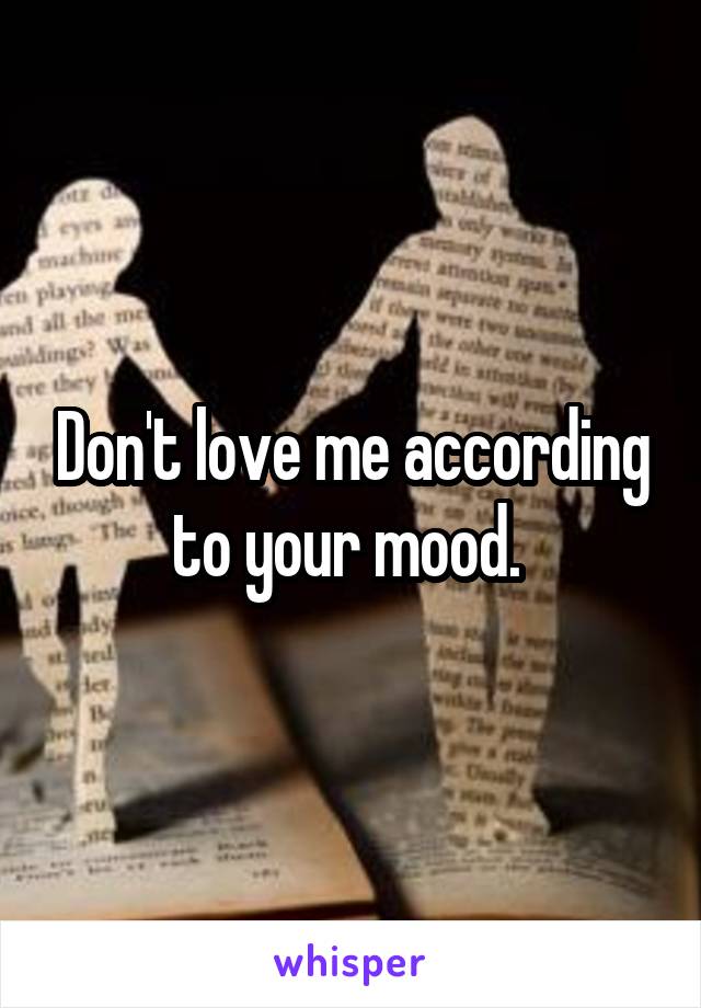 Don't love me according to your mood. 