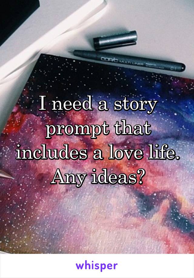I need a story prompt that includes a love life. Any ideas?