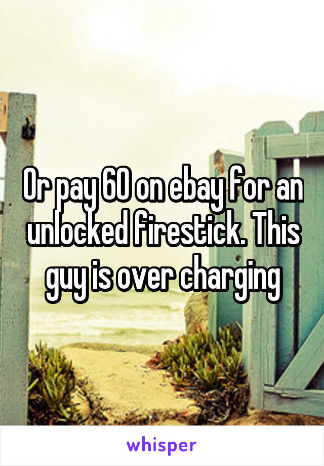 Or pay 60 on ebay for an unlocked firestick. This guy is over charging