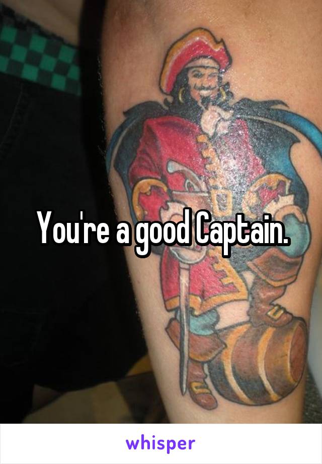 You're a good Captain.