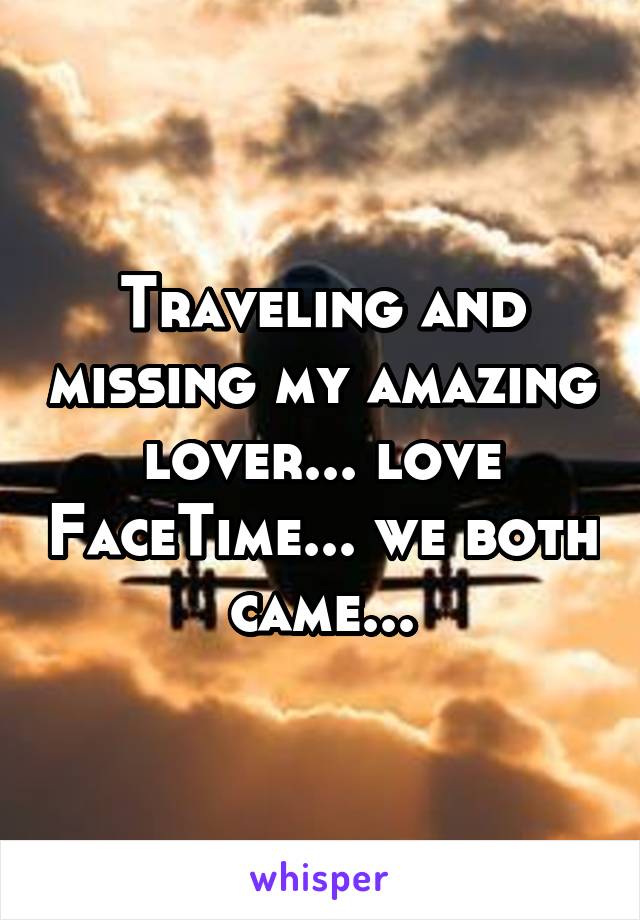 Traveling and missing my amazing lover... love FaceTime... we both came...