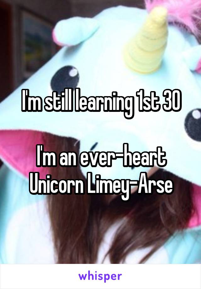 I'm still learning 1st 30

I'm an ever-heart
Unicorn Limey-Arse