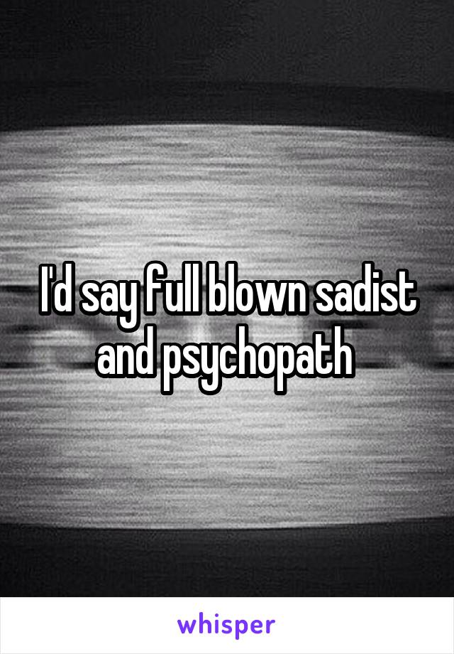 I'd say full blown sadist and psychopath 
