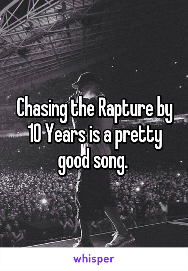 Chasing the Rapture by 10 Years is a pretty good song. 