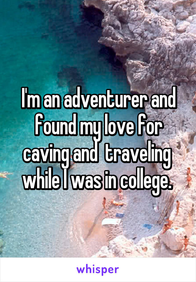 I'm an adventurer and found my love for caving and  traveling  while I was in college. 