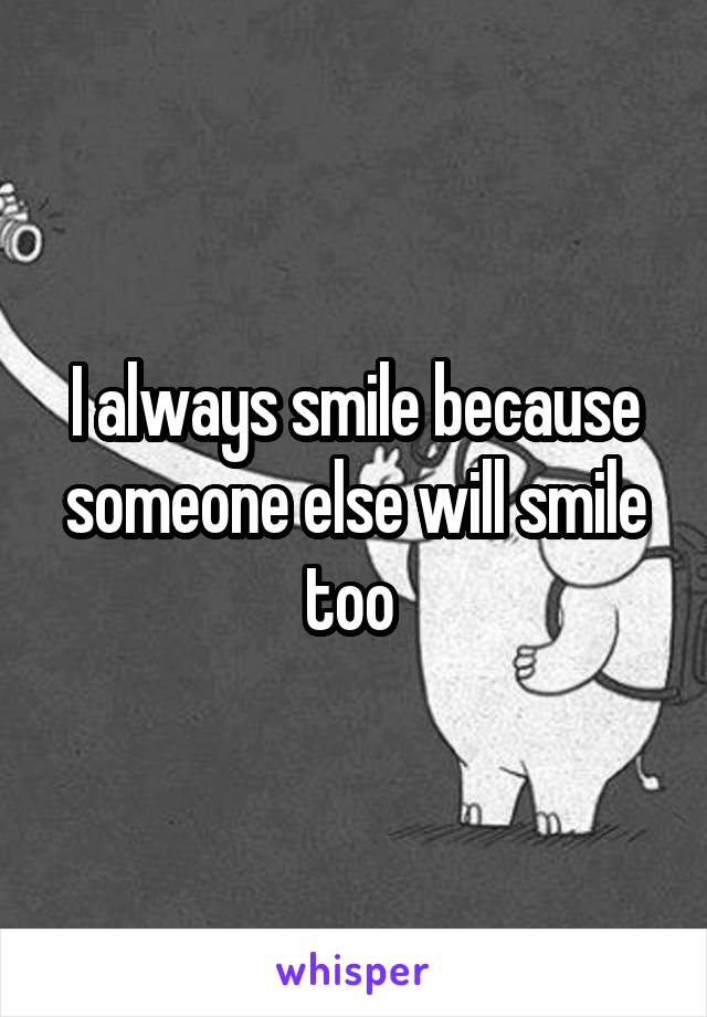 I always smile because someone else will smile too 