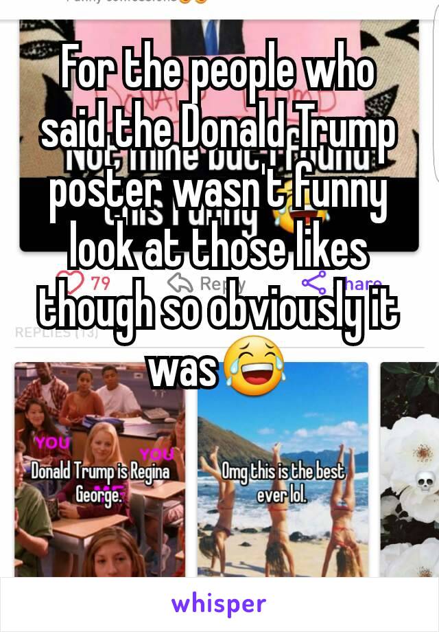 For the people who said the Donald Trump poster wasn't funny look at those likes though so obviously it was😂