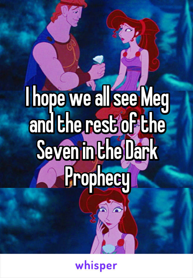 I hope we all see Meg and the rest of the Seven in the Dark Prophecy