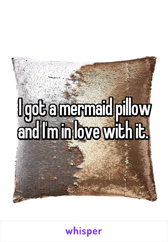 I got a mermaid pillow and I'm in love with it. 