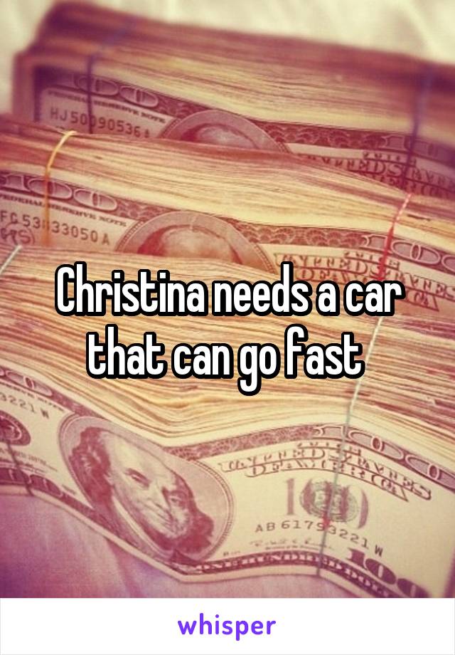 Christina needs a car that can go fast 