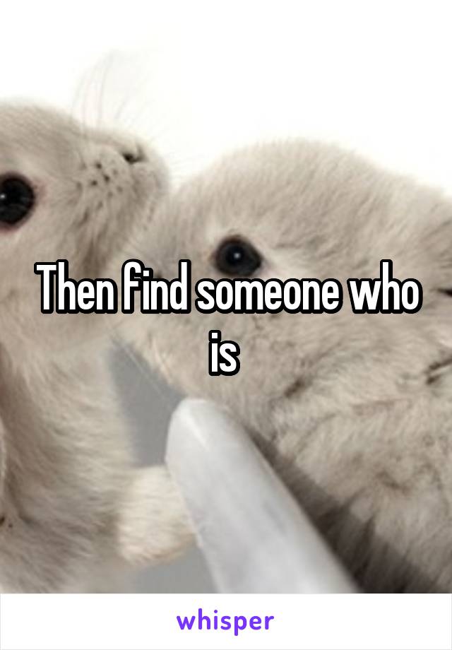 Then find someone who is 