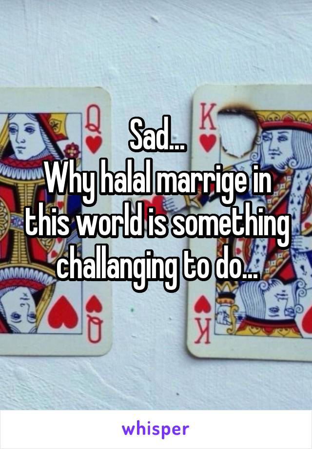 Sad...
Why halal marrige in this world is something challanging to do...
