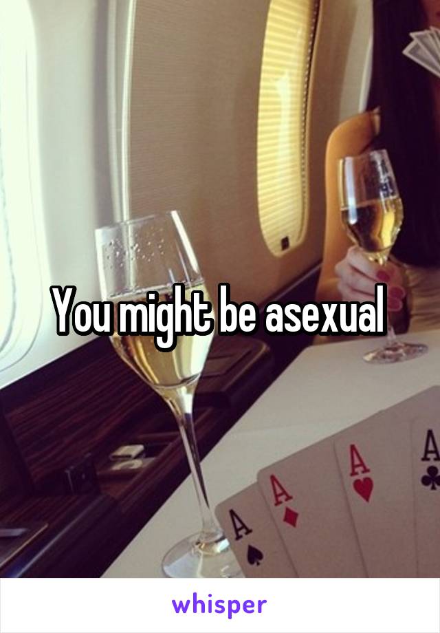 You might be asexual 