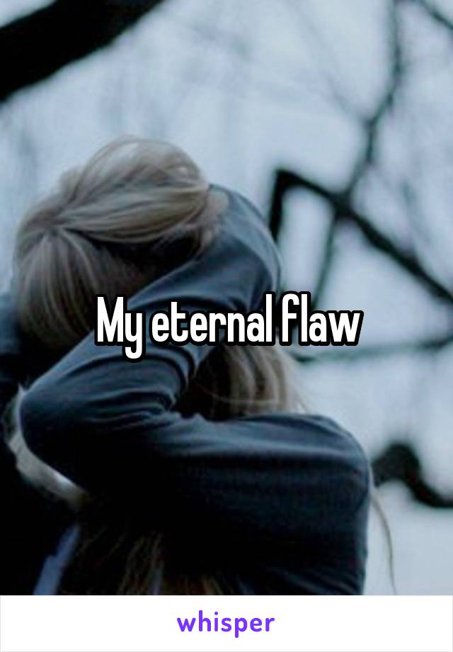 My eternal flaw