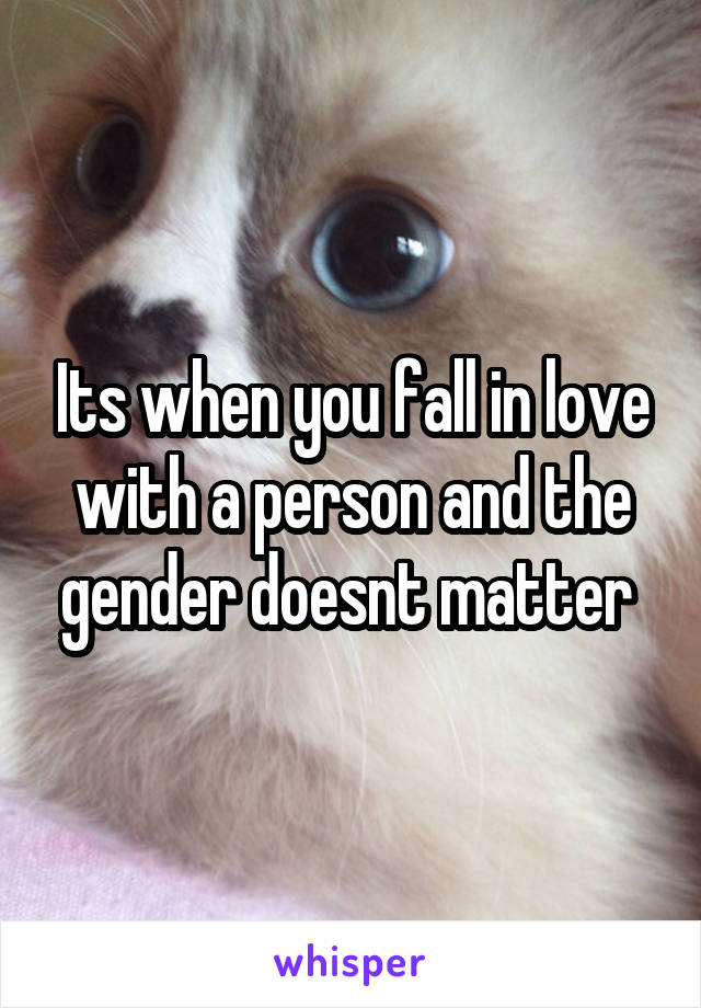 Its when you fall in love with a person and the gender doesnt matter 
