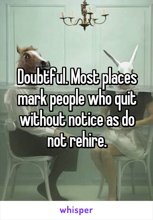 Doubtful. Most places mark people who quit without notice as do not rehire.