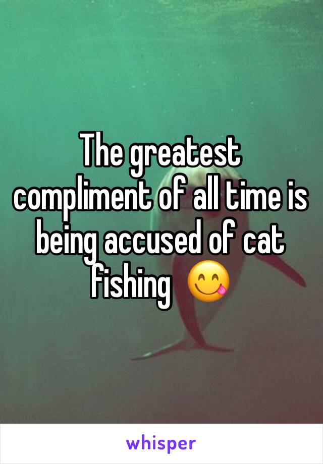 The greatest compliment of all time is being accused of cat fishing  😋