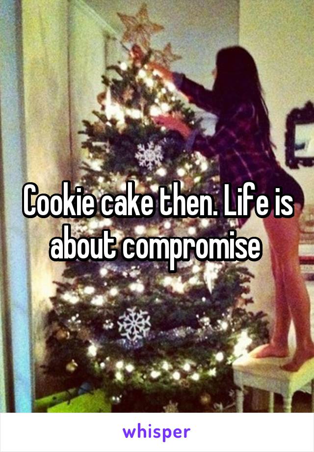 Cookie cake then. Life is about compromise 