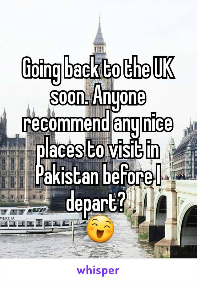 Going back to the UK soon. Anyone recommend any nice places to visit in Pakistan before I depart? 
 😄