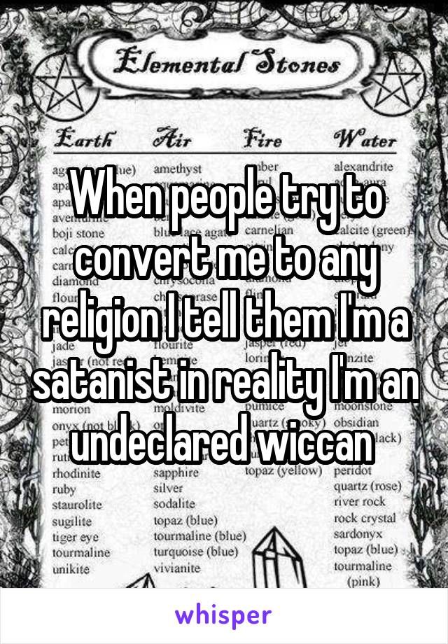 When people try to convert me to any religion I tell them I'm a satanist in reality I'm an undeclared wiccan 