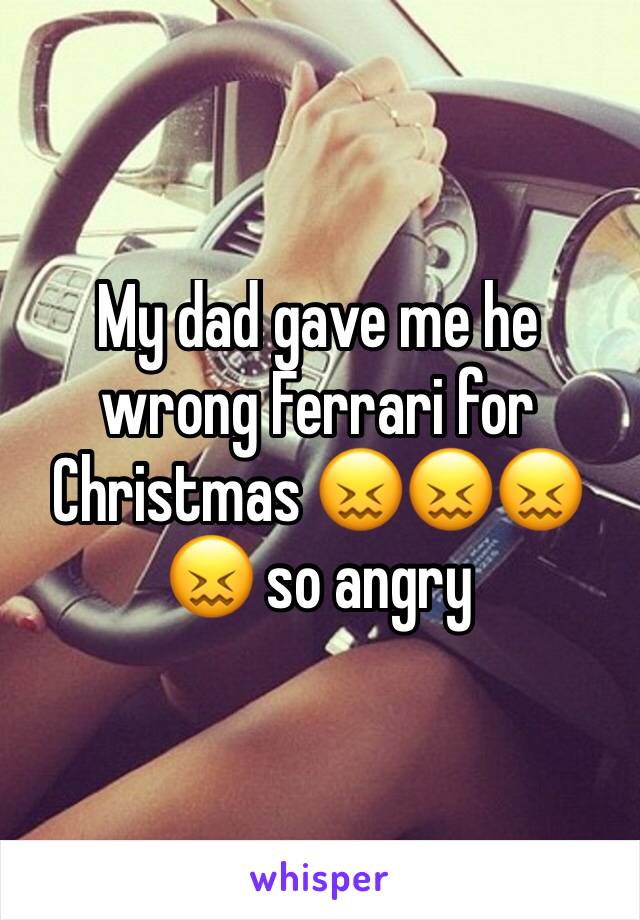 My dad gave me he wrong Ferrari for Christmas 😖😖😖😖 so angry 