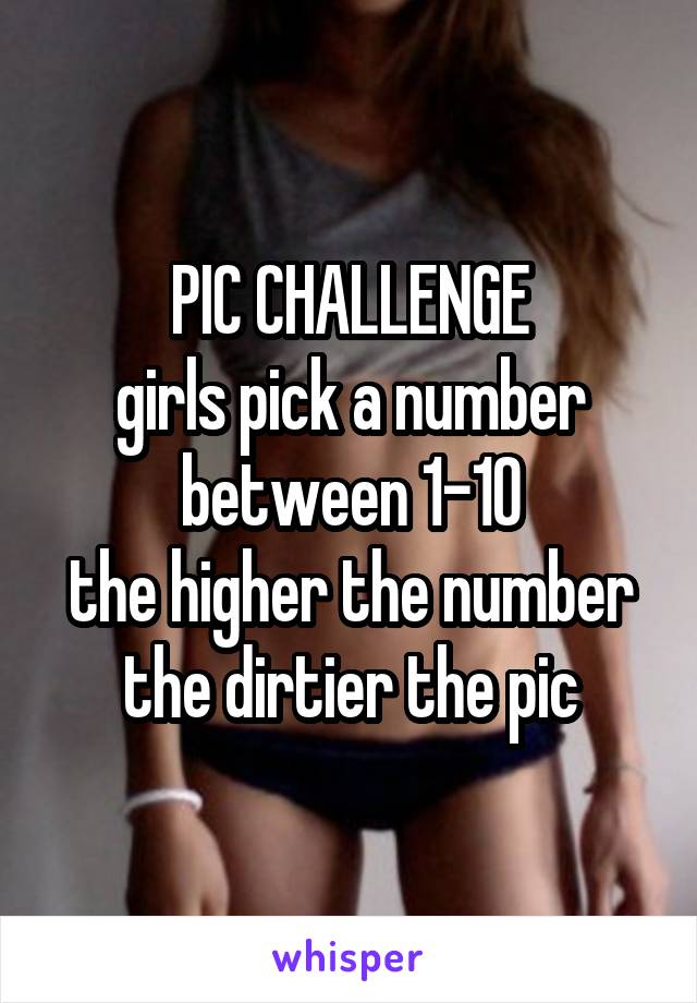 PIC CHALLENGE
girls pick a number between 1-10
the higher the number the dirtier the pic