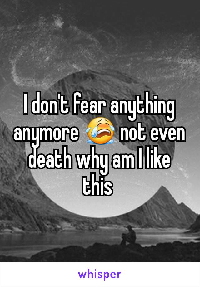 I don't fear anything anymore 😭 not even death why am I like this 