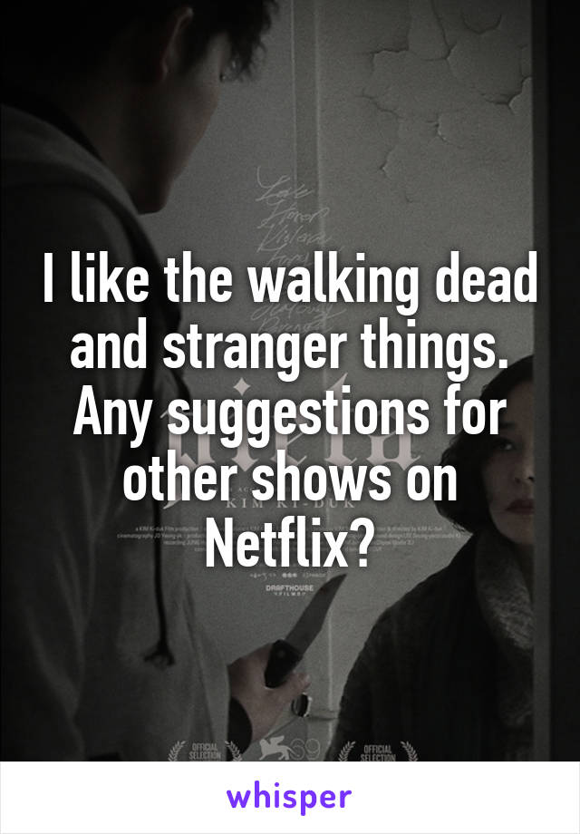 I like the walking dead and stranger things. Any suggestions for other shows on Netflix?