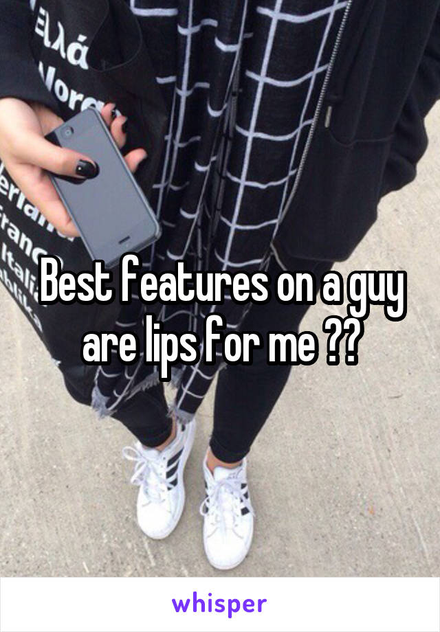 Best features on a guy are lips for me 🙌🏽