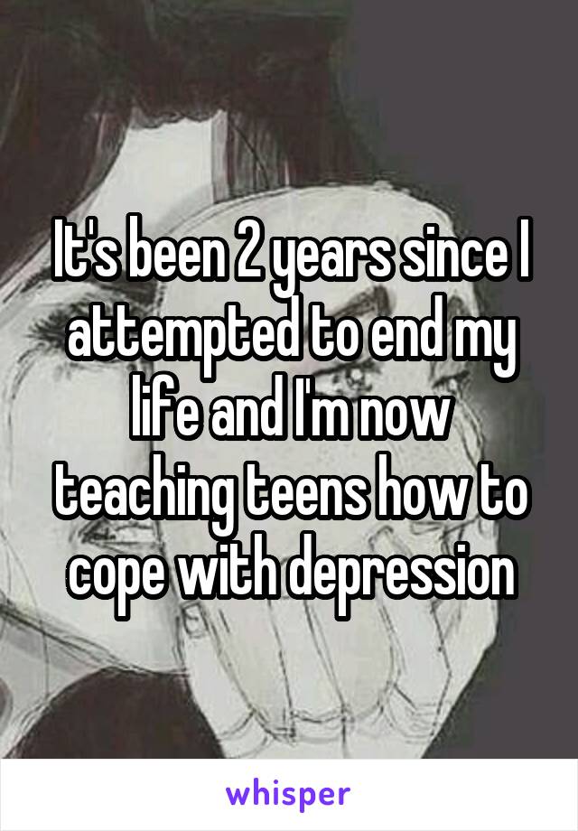 It's been 2 years since I attempted to end my life and I'm now teaching teens how to cope with depression