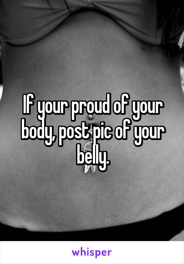 If your proud of your body, post pic of your belly.